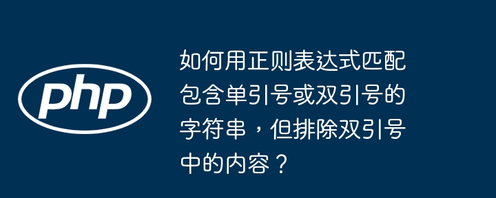 如何用正则表达式匹配包含单引号或双引号的字符串，但排除双引号中的内容？（双引号.字符串.如何用.匹配.排除...）