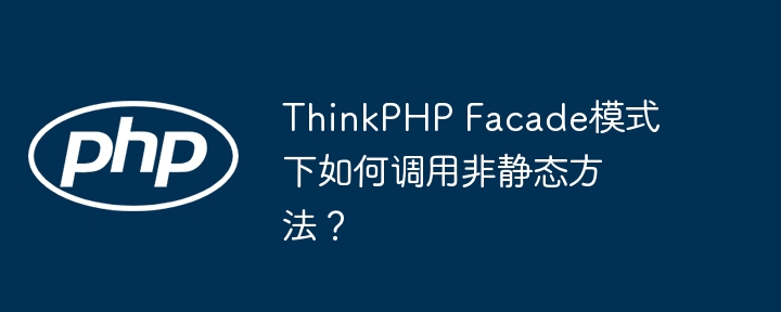 ThinkPHP Facade模式下如何调用非静态方法？（静态.调用.方法.模式下.ThinkPHP...）