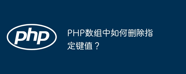 PHP数组中如何删除指定键值？（键值.组中.指定.删除.PHP...）