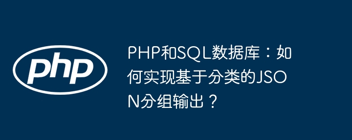 PHP和SQL数据库：如何实现基于分类的JSON分组输出？（分组.如何实现.输出.数据库.分类...）