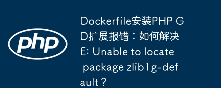 Dockerfile安装PHP GD扩展报错：如何解决E: Unable to locate package zlib1g-default？（报错.如何解决.扩展.安装.PHP...）