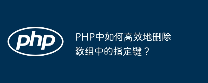 PHP中如何高效地删除数组中的指定键？（高效.组中.指定.删除.PHP...）