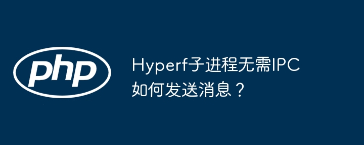 Hyperf子进程无需IPC如何发送消息？（发送消息.无需.进程.Hyperf.IPC...）