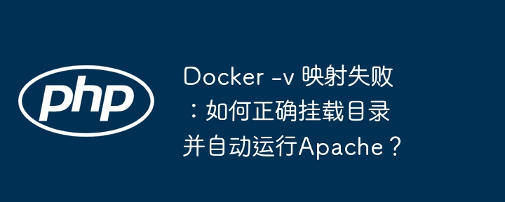 Docker -v 映射失败：如何正确挂载目录并自动运行Apache？（映射.自动运行.如何正确.失败.目录...）