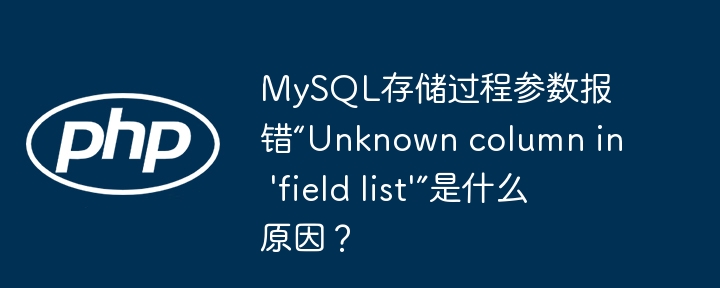 MySQL存储过程参数报错“Unknown column in 'field list'”是什么原因？（报错.存储过程.参数.MySQL.list...）