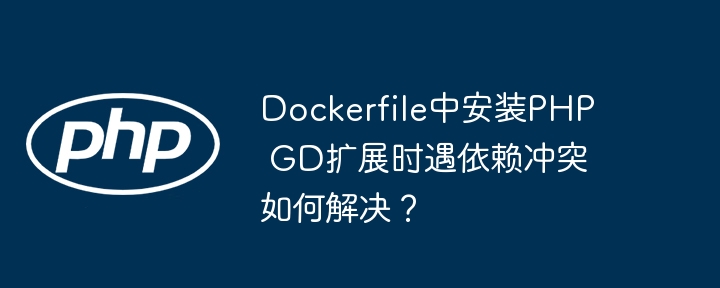 Dockerfile中安装PHP GD扩展时遇依赖冲突如何解决？（如何解决.扩展.依赖.冲突.安装...）