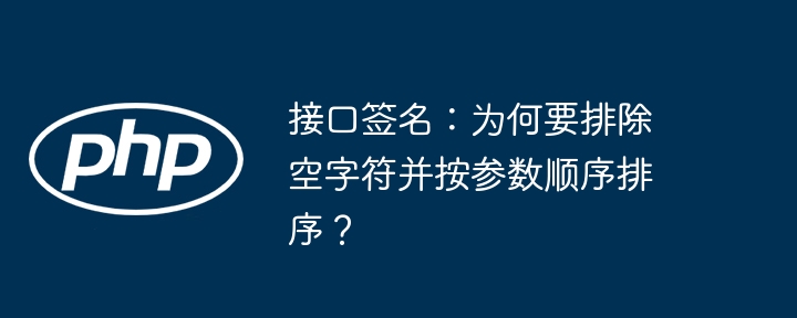 接口签名：为何要排除空字符并按参数顺序排序？（并按.顺序.排除.字符.排序...）