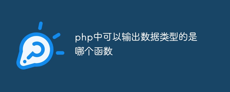 php中可以输出数据类型的是哪个函数（的是.数据类型.函数.输出.php...）