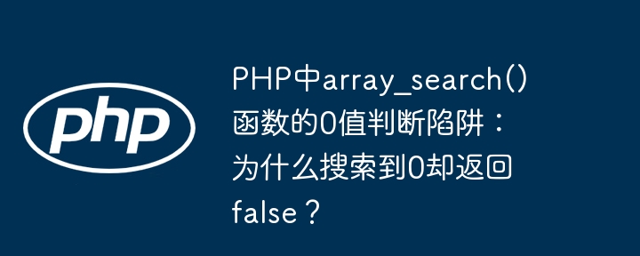 PHP中array_search()函数的0值判断陷阱：为什么搜索到0却返回false？（函数.陷阱.判断.返回.PHP...）