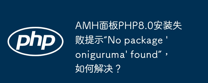 AMH面板PHP8.0安装失败提示“No package 'oniguruma' found”，如何解决？（如何解决.面板.失败.提示.安装...）