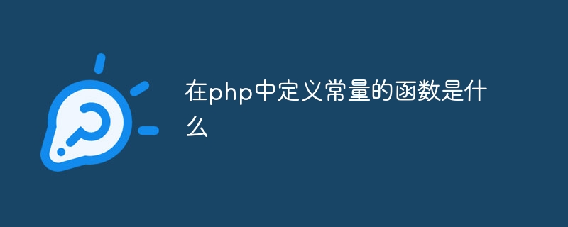 在php中定义常量的函数是什么（常量.函数.定义.php...）