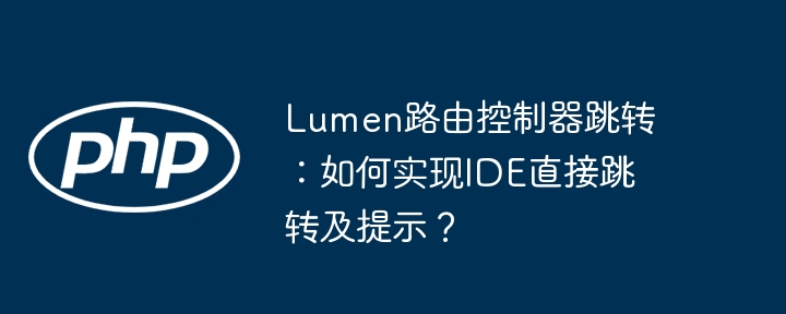 Lumen路由控制器跳转：如何实现IDE直接跳转及提示？（跳转.路由.控制器.如何实现.提示...）