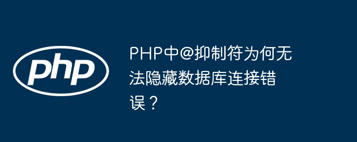 PHP中@抑制符为何无法隐藏数据库连接错误？（抑制.数据库连接.隐藏.错误.PHP...）