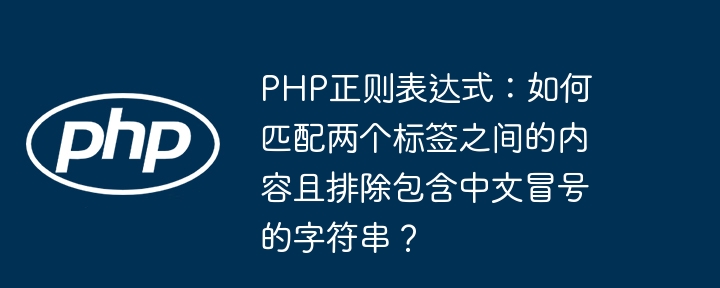 PHP正则表达式：如何匹配两个标签之间的内容且排除包含中文冒号的字符串？（冒号.字符串.中文.匹配.排除...）