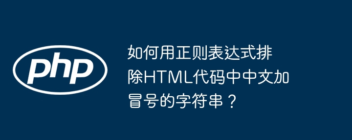 如何用正则表达式排除html代码中中文加冒号的字符串？