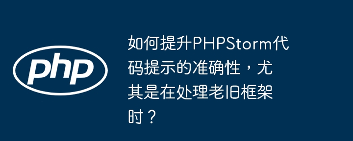 如何提升PHPStorm代码提示的准确性，尤其是在处理老旧框架时？（是在.老旧.框架.准确性.提升...）