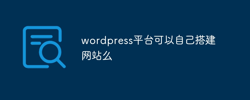 wordpress平台可以自己搭建网站么