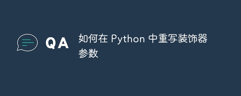 如何在 Python 中重写装饰器参数（重写.参数.装饰.如何在.Python...）