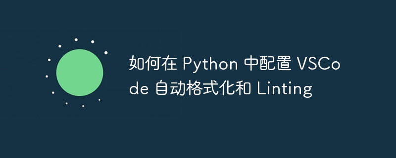 如何在 Python 中配置 VSCode 自动格式化和 Linting（格式化.配置.如何在.Linting.Python...）