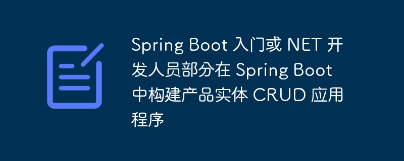 Spring Boot 入门或 NET 开发人员部分在 Spring Boot 中构建产品实体 CRUD 应用程序（开发人员.应用程序.实体.构建.入门...）