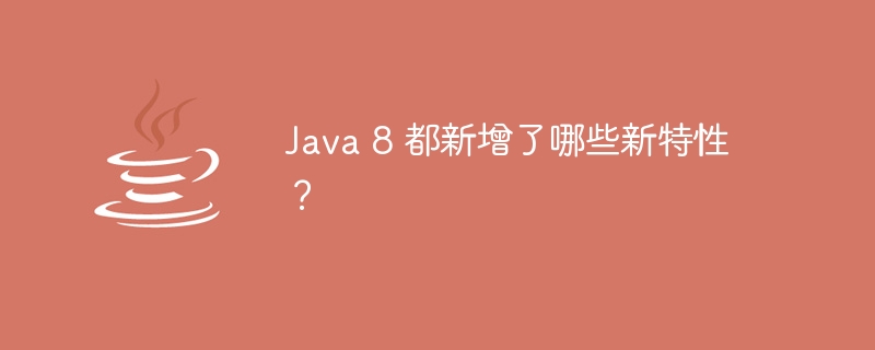 Java 8 都新增了哪些新特性？（新特性.新增了.Java...）