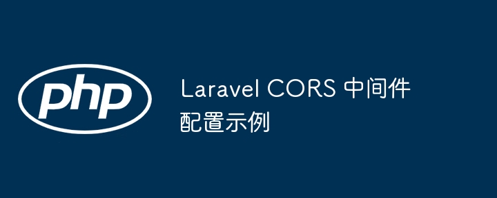 Laravel CORS 中间件配置示例（示例.中间件.配置.Laravel.CORS...）