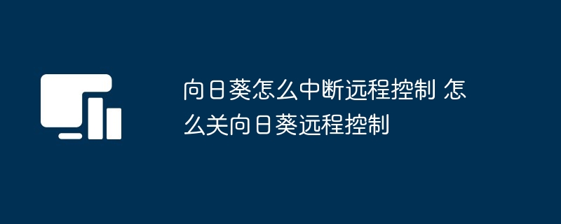 向日葵怎么中断远程控制 怎么关向日葵远程控制（向日葵.远程控制.中断...）