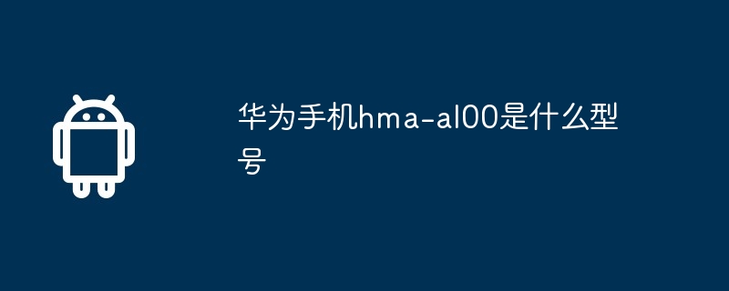 华为手机hma-al00是什么型号（华为.型号.手机）