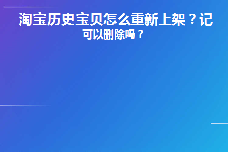  淘宝历史宝贝怎么重新上架？记录可以删除吗？  