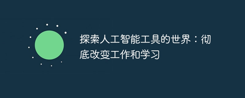 探索人工智能工具的世界：彻底改变工作和学习（人工智能.探索.改变.工具.学习...）