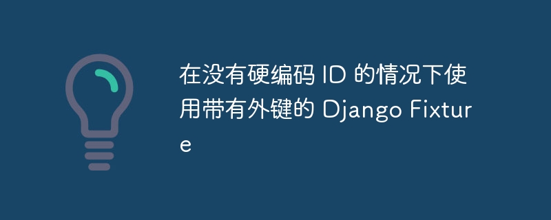 在没有硬编码 ID 的情况下使用带有外键的 Django Fixture（情况下.带有.编码.Fixture.ID...）