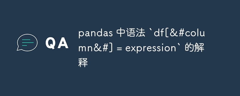 pandas 中语法 `df[&#column&#] = expression` 的解释（语法.解释.df.pandas.expression...）