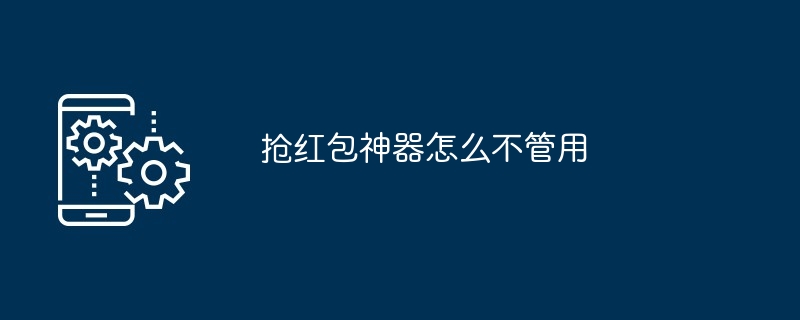 抢红包神器怎么不管用（神器.不管用.抢红包...）