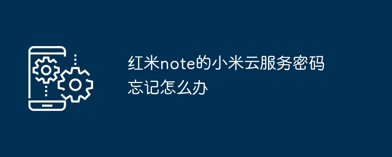 红米note的小米云服务密码忘记怎么办（小米.忘记.密码.服务.note...）