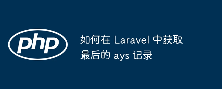 如何在 Laravel 中获取最后的 ays 记录（获取.记录.如何在.Laravel.ays...）