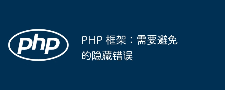 PHP 框架：需要避免的隐藏错误（框架.隐藏.错误.PHP...）