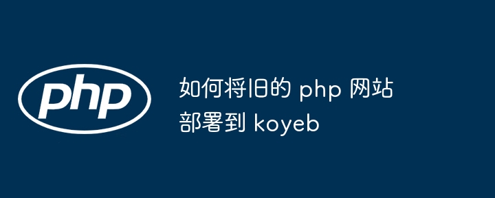 如何将旧的 php 网站部署到 koyeb（如何将.部署.网站.koyeb.php...）