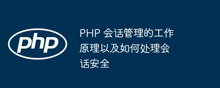 PHP 会话管理的工作原理以及如何处理会话安全（会话.如何处理.工作原理.管理.PHP...）