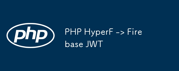 PHP HyperF -> Firebase JWT（HyperF.PHP.gt.JWT.Firebase...）