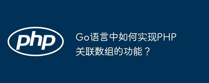 Go语言中如何实现PHP关联数组的功能？（数组.如何实现.关联.语言.功能...）