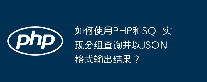 如何使用PHP和SQL实现分组查询并以JSON格式输出结果？（并以.分组.如何使用.输出.格式...）