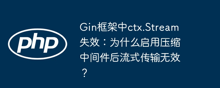 Gin框架中ctx.Stream失效：为什么启用压缩中间件后流式传输无效？（失效.启用.无效.中间件.传输...）