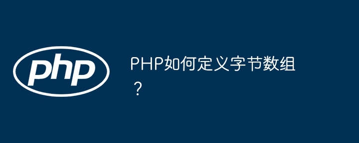 PHP如何定义字节数组？（数组.字节.定义.PHP...）