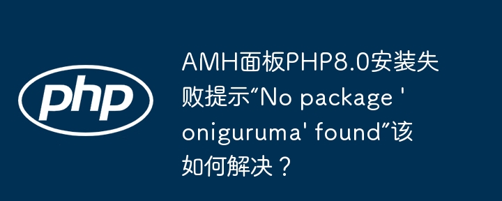 AMH面板PHP8.0安装失败提示“No package 'oniguruma' found”该如何解决？（该如何.面板.失败.提示.安装...）