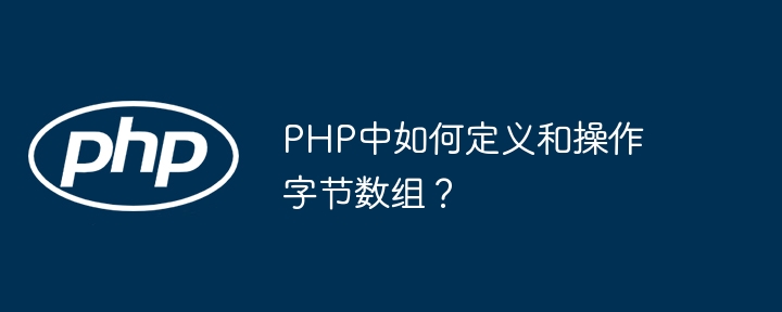 PHP中如何定义和操作字节数组？（数组.字节.定义.操作.PHP...）