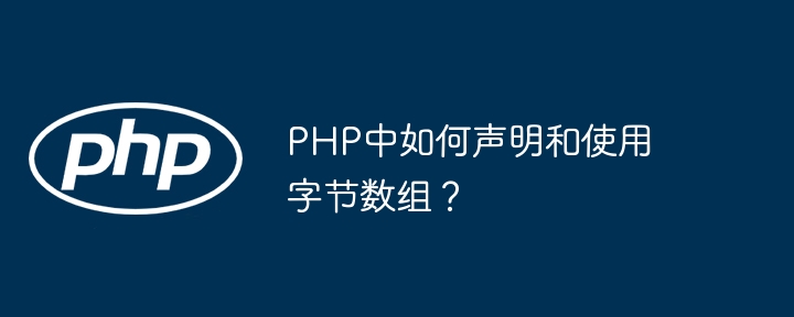 PHP中如何声明和使用字节数组？（数组.字节.声明.PHP...）