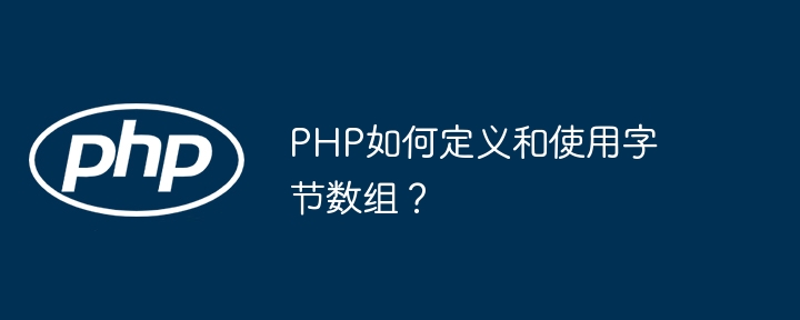 PHP如何定义和使用字节数组？（数组.字节.定义.PHP...）