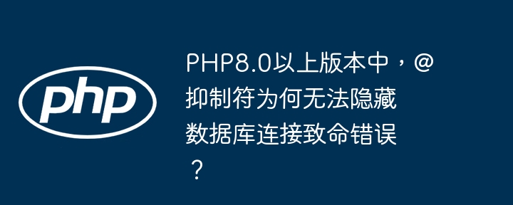 PHP8.0以上版本中，@抑制符为何无法隐藏数据库连接致命错误？（抑制.数据库连接.致命.隐藏.错误...）