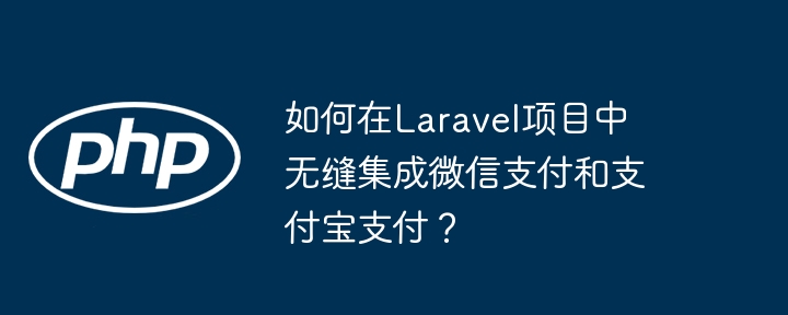 如何在Laravel项目中无缝集成微信支付和支付宝支付？（支付.无缝.支付宝.集成.项目...）