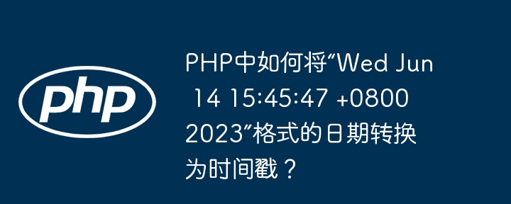 PHP中如何将“Wed Jun 14 15:45:47 +0800 2023”格式的日期转换为时间戳？（转换为.如何将.日期.格式.时间...）